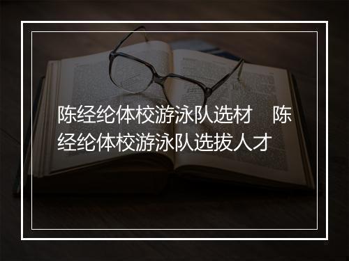 陈经纶体校游泳队选材　陈经纶体校游泳队选拔人才