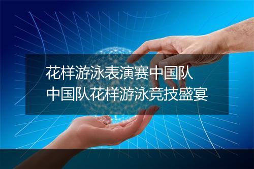 花样游泳表演赛中国队　中国队花样游泳竞技盛宴
