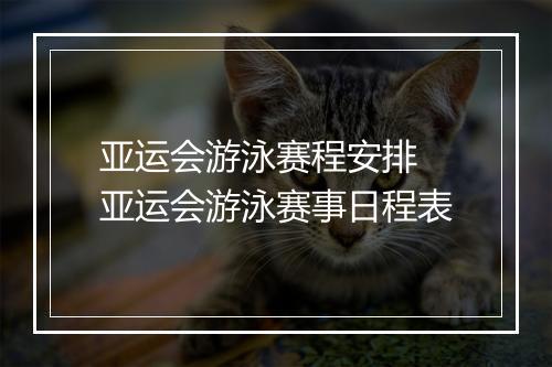 亚运会游泳赛程安排　亚运会游泳赛事日程表
