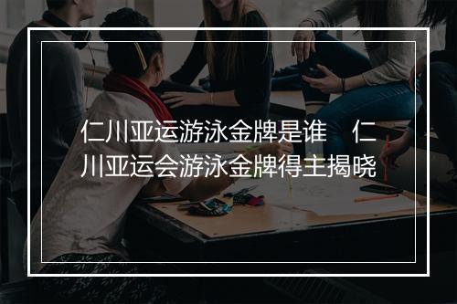 仁川亚运游泳金牌是谁　仁川亚运会游泳金牌得主揭晓