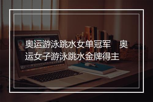 奥运游泳跳水女单冠军　奥运女子游泳跳水金牌得主