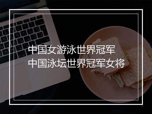 中国女游泳世界冠军　中国泳坛世界冠军女将