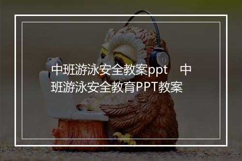 中班游泳安全教案ppt　中班游泳安全教育PPT教案
