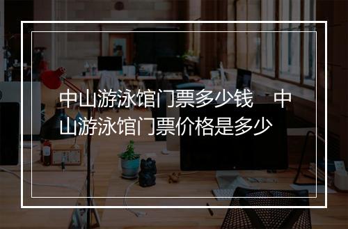 中山游泳馆门票多少钱　中山游泳馆门票价格是多少