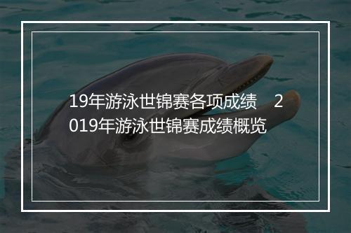19年游泳世锦赛各项成绩　2019年游泳世锦赛成绩概览